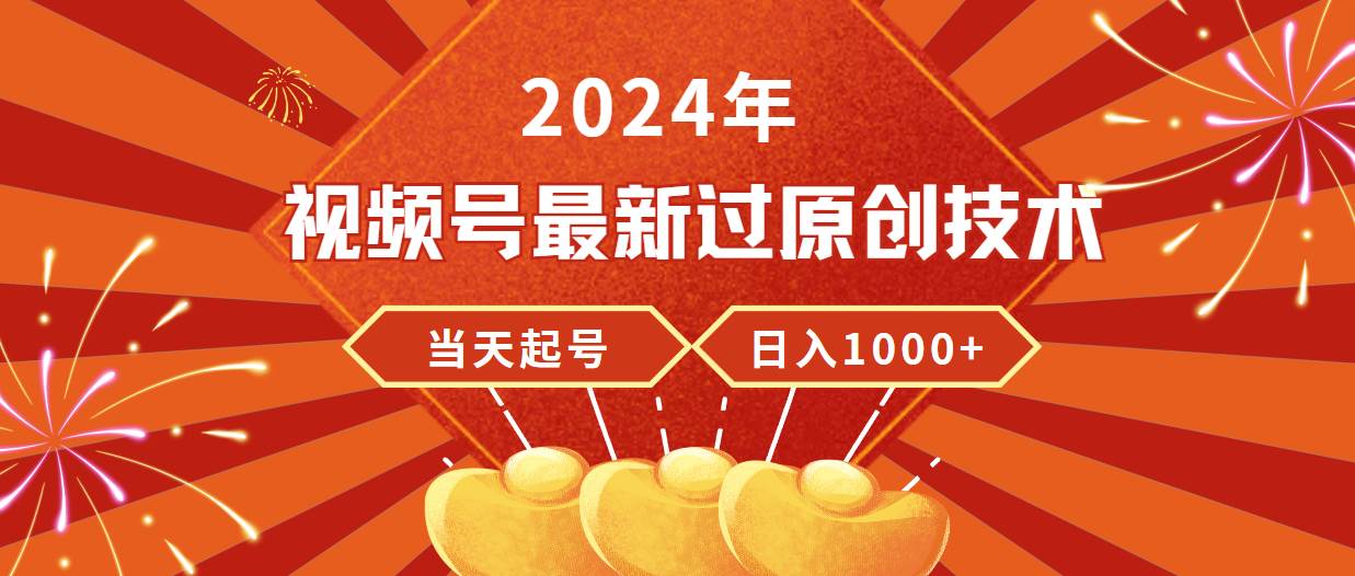 2024年视频号最新过原创技术，当天起号，收入稳定，日入1000+-云商网创