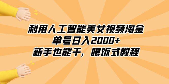 （8844期）利用人工智能美女视频淘金，单号日入2000+，新手也能干，喂饭式教程-云商网创