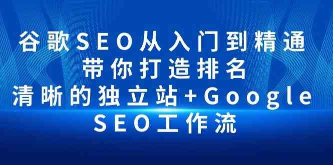 谷歌SEO从入门到精通 带你打造排名 清晰的独立站+Google SEO工作流-云商网创