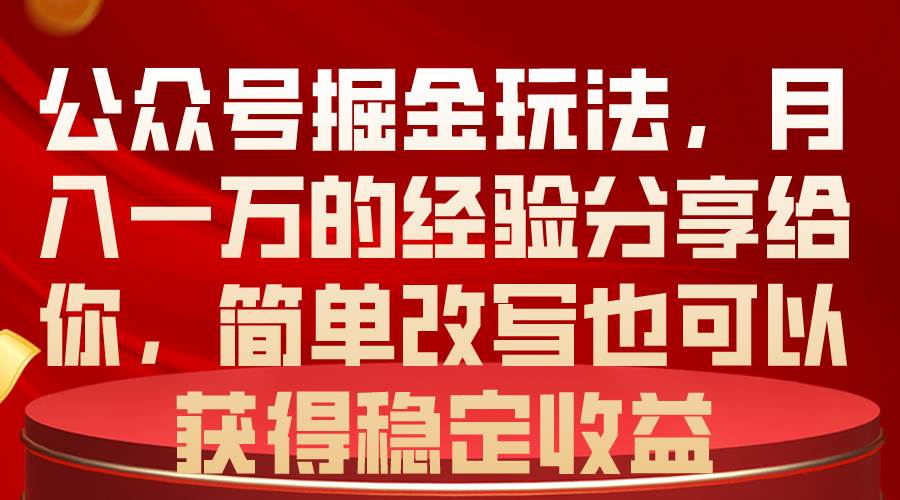 公众号掘金玩法，月入一万的经验分享给你，简单改写也可以获得稳定收益-云商网创