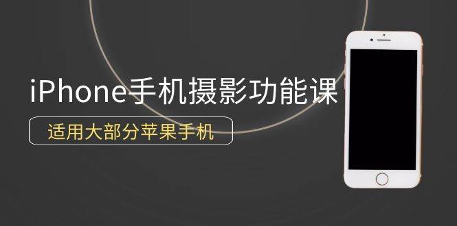 （9969期）0基础带你玩转iPhone手机摄影功能，适用大部分苹果手机（12节视频课）-云商网创