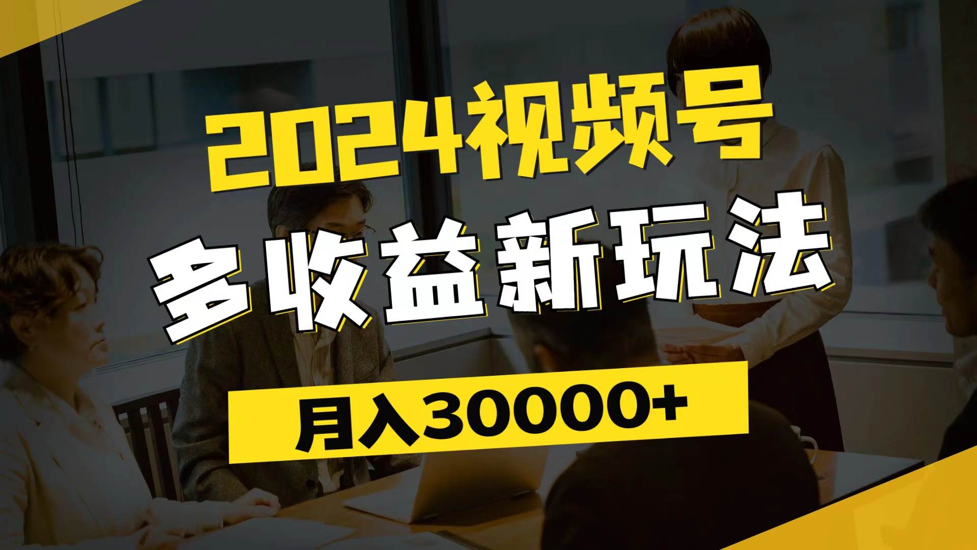 （11905期）2024视频号多收益新玩法，每天5分钟，月入3w+，新手小白都能简单上手-云商网创