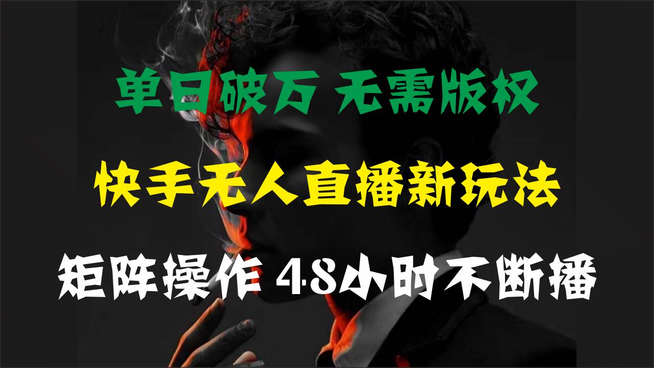 单日破万，快手无人直播新玩法，无需版权，支持矩阵操作，48小时不断播-云商网创