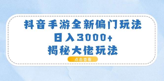 （11075期）抖音手游全新偏门玩法，日入3000+，揭秘大佬玩法-云商网创