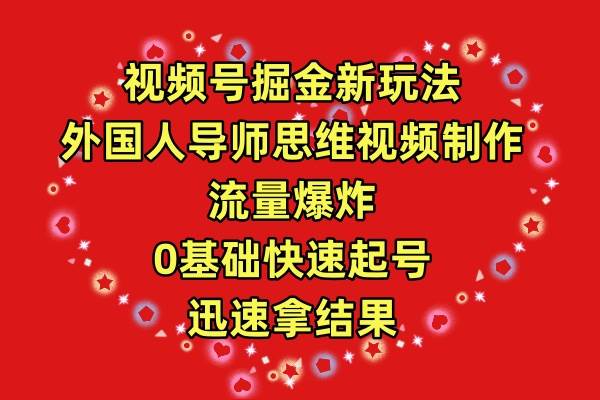 （9877期）视频号掘金新玩法，外国人导师思维视频制作，流量爆炸，0其础快速起号，…-云商网创