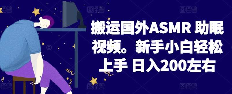2024搬运国外ASMR 助眠视频，新手小白轻松上手 日入200左右【揭秘】-云商网创