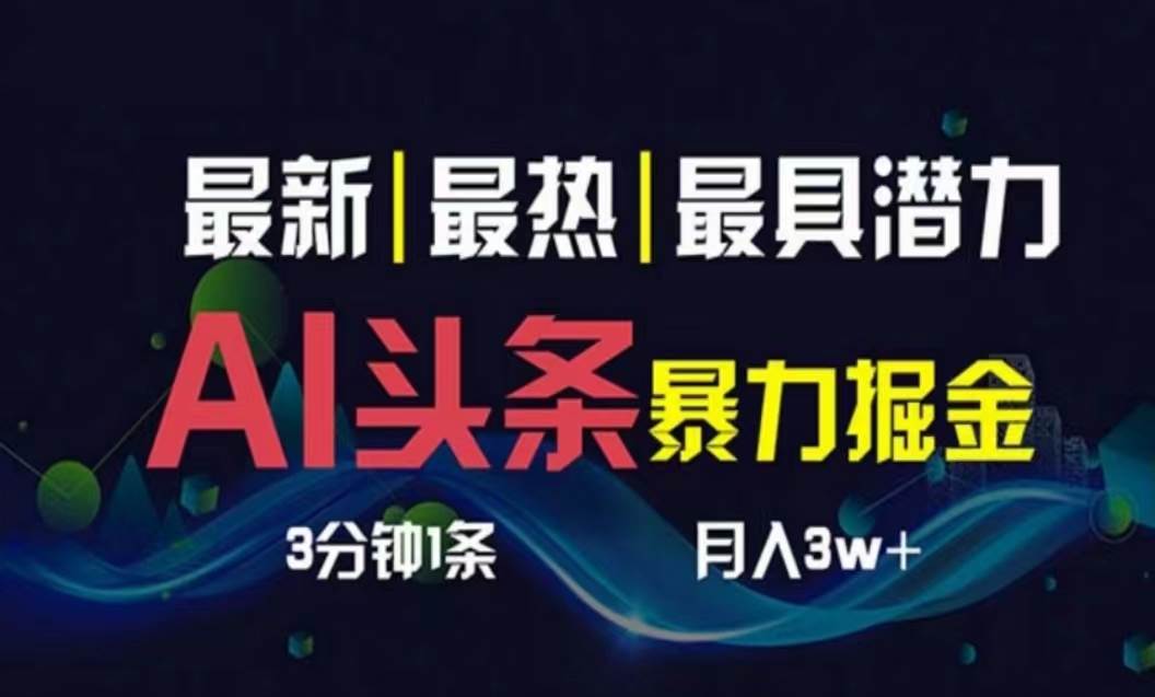 （10855期）AI撸头条3天必起号，超简单3分钟1条，一键多渠道分发，复制粘贴月入1W+-云商网创