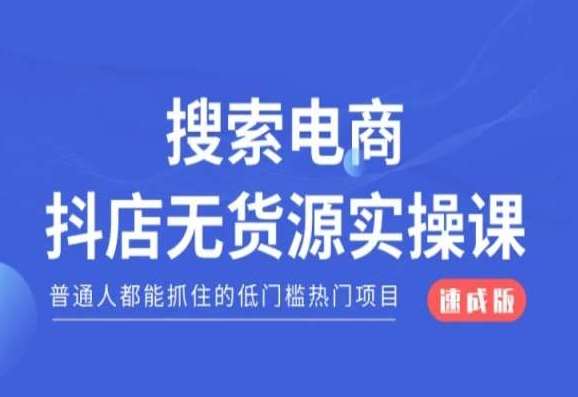 搜索电商抖店无货源必修课，普通人都能抓住的低门槛热门项目【速成版】-云商网创