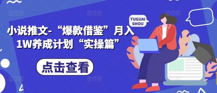 小说推文-“爆款借鉴”月入1W养成计划“实操篇”-云商网创