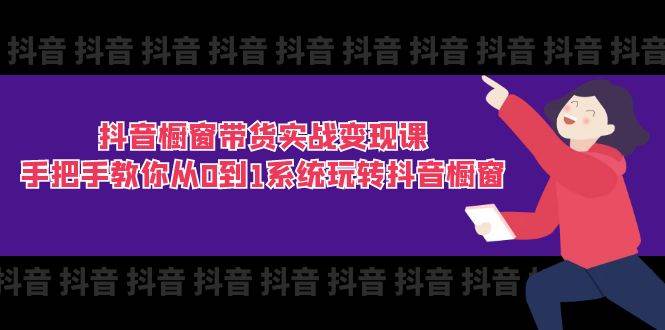 （11462期）抖音橱窗带货实战变现课：手把手教你从0到1系统玩转抖音橱窗-11节-云商网创