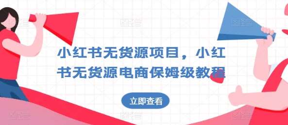 小红书无货源项目，小红书无货源电商保姆级教程【揭秘】-云商网创