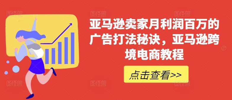 亚马逊卖家月利润百万的广告打法秘诀，亚马逊跨境电商教程-云商网创