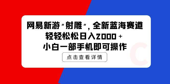 网易新游 射雕 全新蓝海赛道，轻松日入2000＋小白一部手机即可操作-云商网创