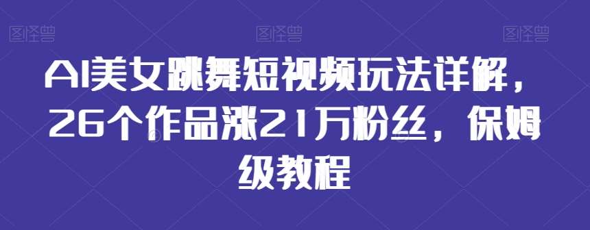 AI美女跳舞短视频玩法详解，26个作品涨21万粉丝，保姆级教程【揭秘】-云商网创
