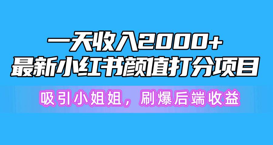 一天收入2000+，最新小红书颜值打分项目，吸引小姐姐，刷爆后端收益-云商网创