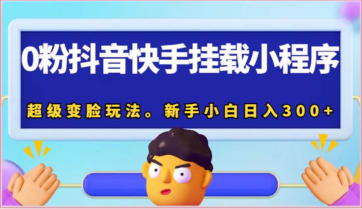 0粉抖音快手挂载小程序，超级变脸玩法。新手小白日入300+-云商网创
