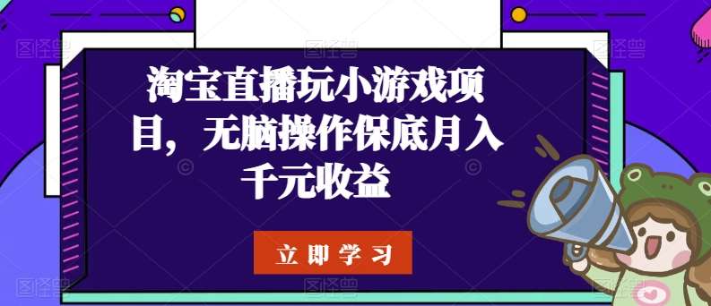 淘宝直播玩小游戏项目，无脑操作保底月入千元收益-云商网创