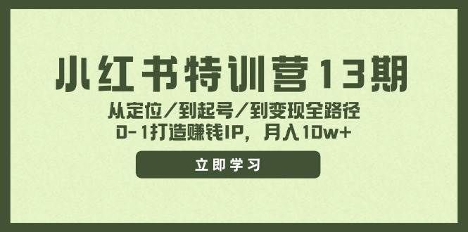 （11963期）小红书特训营13期，从定位/到起号/到变现全路径，0-1打造赚钱IP，月入10w+-云商网创