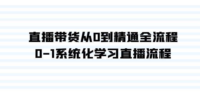 直播带货从0到精通全流程，0-1系统化学习直播流程（35节课）-云商网创