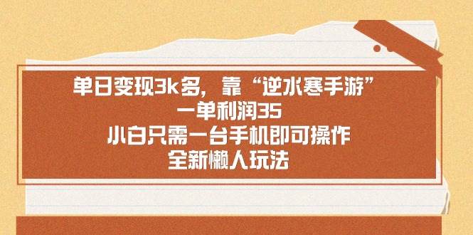 （8986期）单日变现3k多，靠“逆水寒手游”，一单利润35，小白只需一台手机即可操…-云商网创