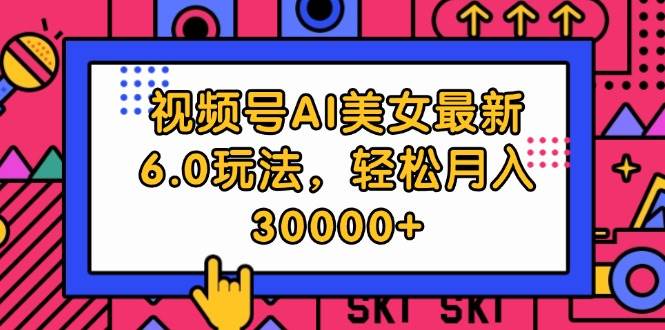 （12205期）视频号AI美女最新6.0玩法，轻松月入30000+-云商网创