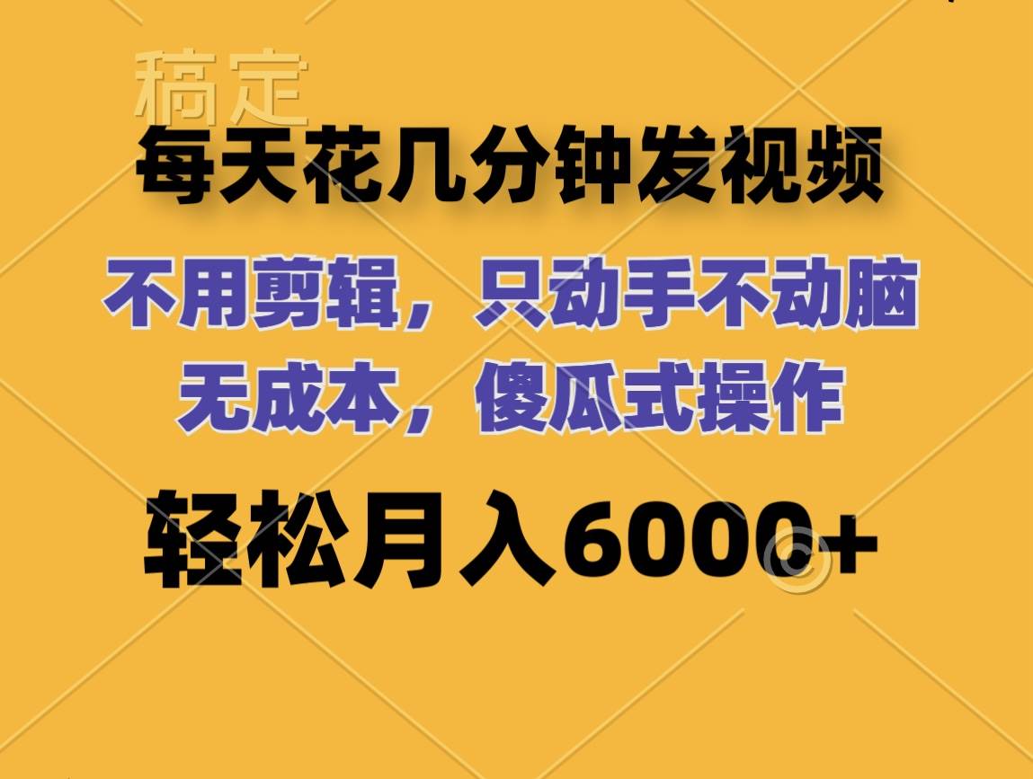 （12119期）每天花几分钟发视频 无需剪辑 动手不动脑 无成本 傻瓜式操作 轻松月入6…-云商网创