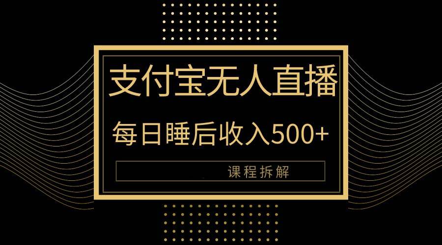 （10135期）支付宝无人直播新玩法大曝光！日入500+，教程拆解！-云商网创