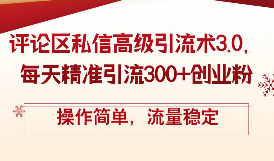 （12145期）评论区私信高级引流术3.0，每天精准引流300+创业粉，操作简单，流量稳定-云商网创