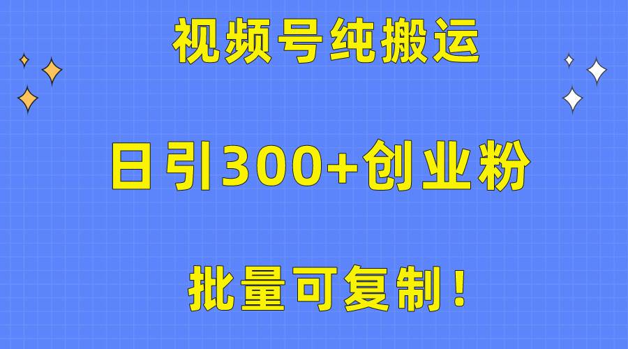 批量可复制！视频号纯搬运日引300+创业粉教程！-云商网创