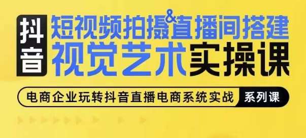 短视频拍摄&直播间搭建视觉艺术实操课，手把手场景演绎，从0-1短视频实操课-云商网创