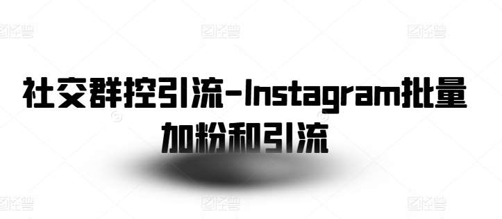 社交群控引流-Instagram批量加粉和引流-云商网创