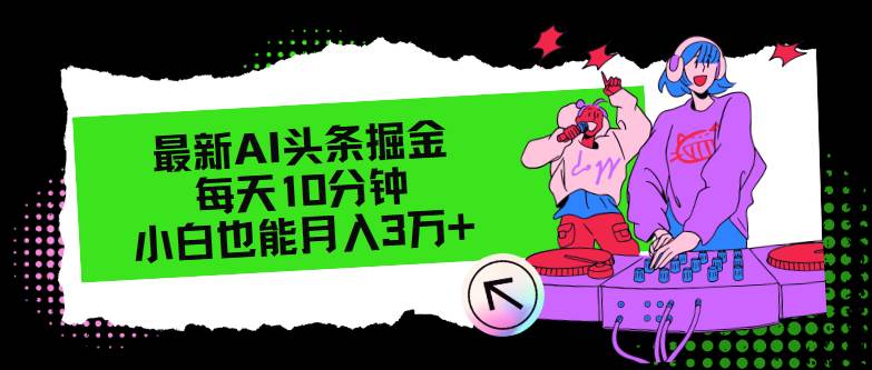 （12109期）最新AI头条掘金，每天只需10分钟，小白也能月入3万+-云商网创