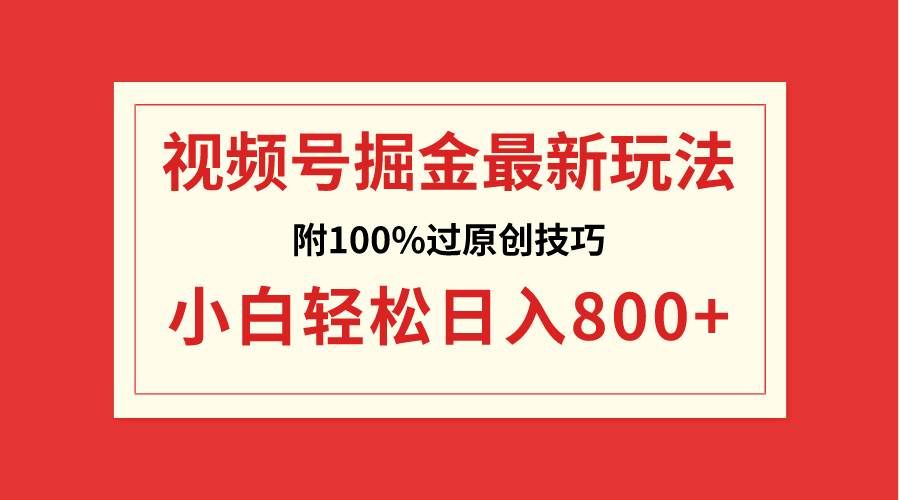 （8826期）视频号掘金，小白轻松日入800+（附100%过原创技巧）-云商网创