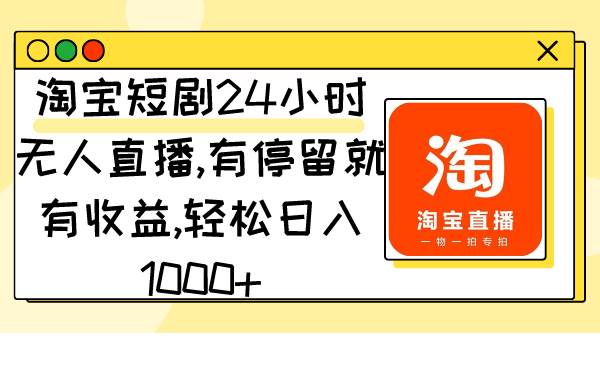 淘宝短剧24小时无人直播，有停留就有收益,轻松日入1000+-云商网创
