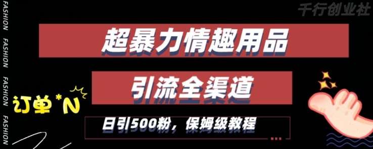 最新情趣项目引流全渠道，自带高流量，保姆级教程，轻松破百单，日引500+粉【揭秘】-云商网创