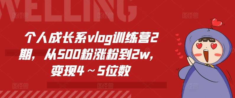 个人成长系vlog训练营2期，从500粉涨粉到2w，变现4～5位数-云商网创