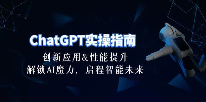 ChatGPT-实操指南：创新应用及性能提升，解锁 AI魔力，启程智能未来-30节-云商网创