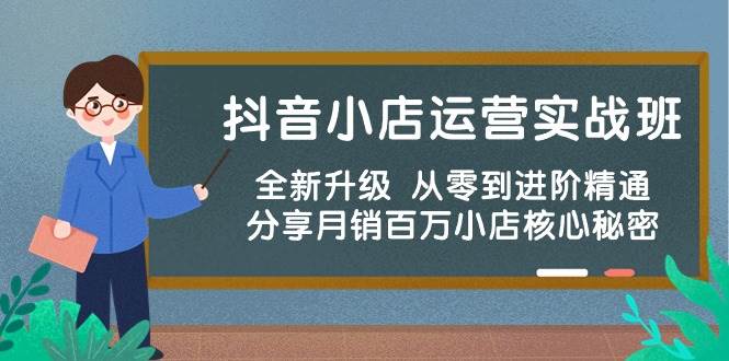 （10263期）抖音小店运营实战班，全新升级 从零到进阶精通 分享月销百万小店核心秘密-云商网创