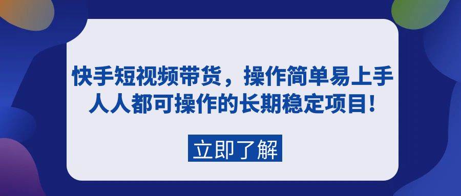 快手短视频带货，操作简单易上手，人人都可操作的长期稳定项目!-云商网创