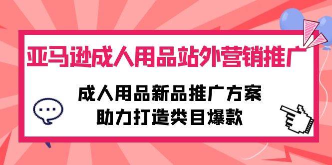 （10108期）亚马逊成人用品站外营销推广，成人用品新品推广方案，助力打造类目爆款-云商网创