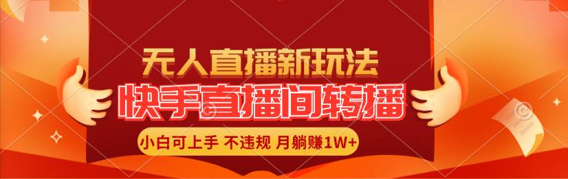 （11775期）快手直播间转播玩法简单躺赚，真正的全无人直播，小白轻松上手月入1W+-云商网创