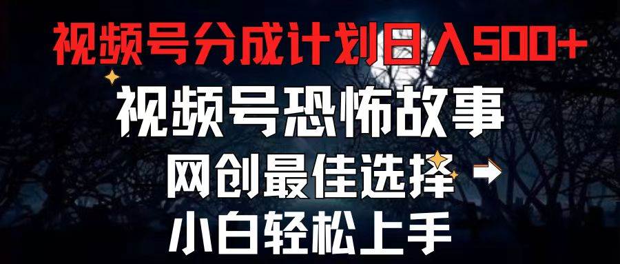 2024最新视频号分成计划，每天5分钟轻松月入500+，恐怖故事赛道,-云商网创