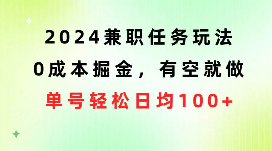 2024兼职任务玩法 0成本掘金，有空就做 单号轻松日均100+-云商网创