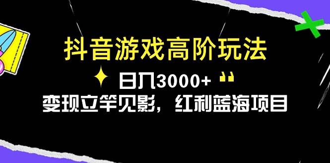 抖音游戏高阶玩法，日入3000+，变现立竿见影，红利蓝海项目-云商网创