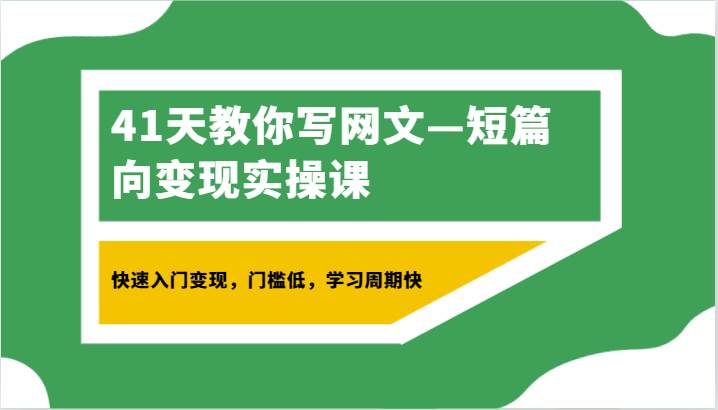 41天教你写网文—短篇向变现实操课，快速入门变现，门槛低，学习周期快-云商网创