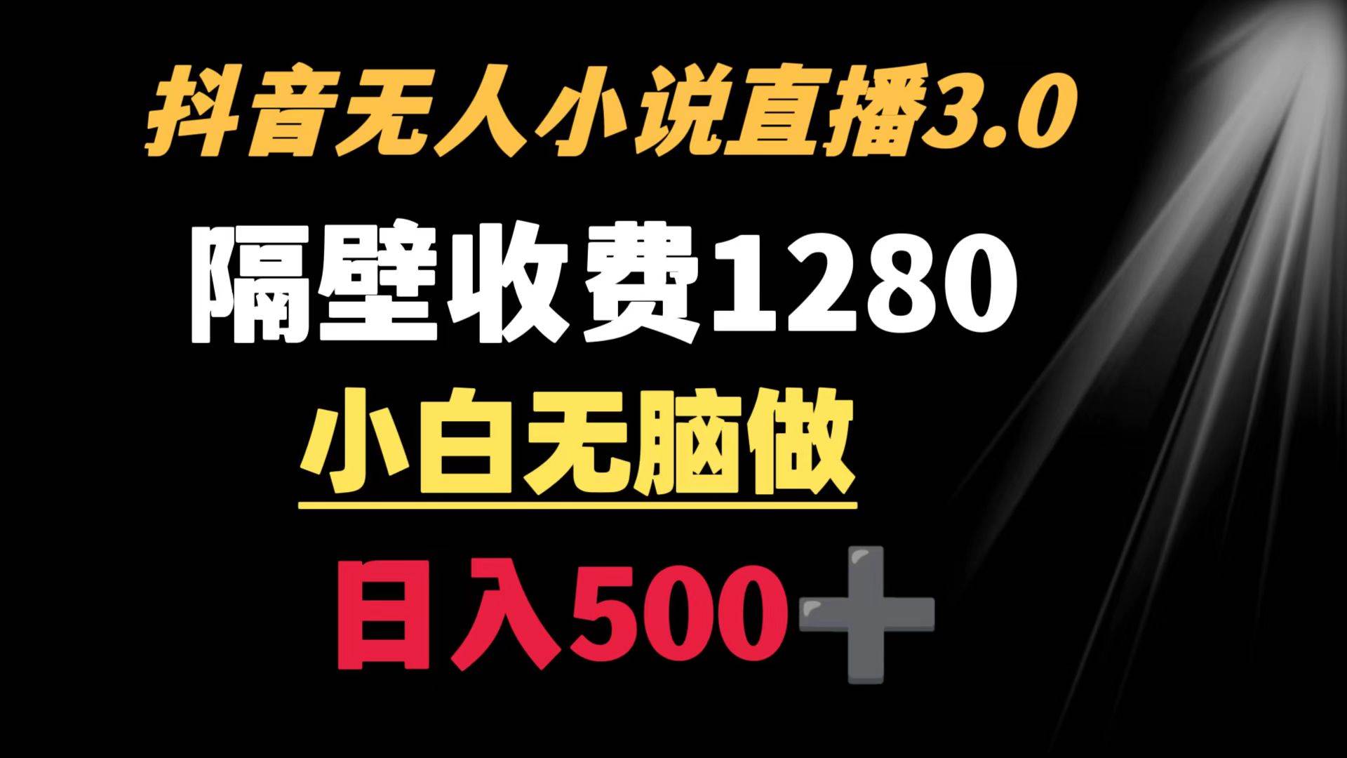 抖音小说无人3.0玩法 隔壁收费1280  轻松日入500+-云商网创