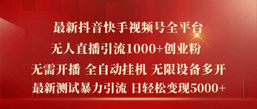 最新抖音快手视频号全平台无人直播引流1000+精准创业粉，日轻松变现5k+【揭秘】-云商网创