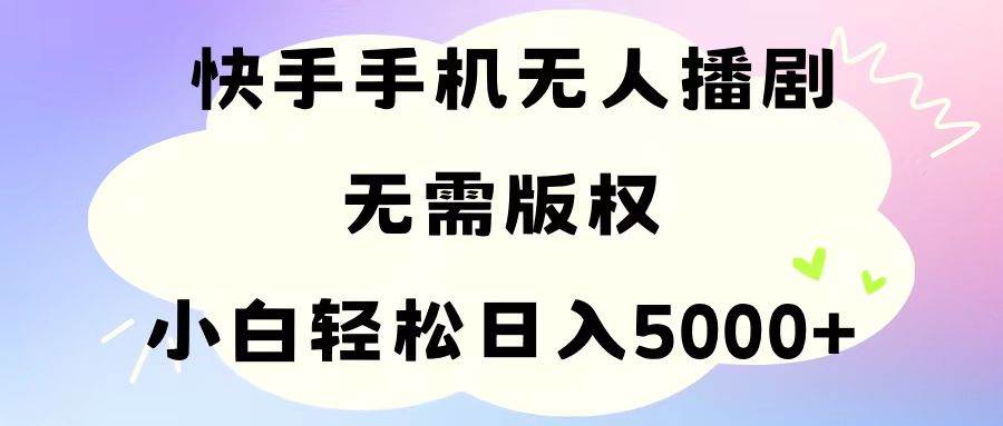 （11062期）手机快手无人播剧，无需硬改，轻松解决版权问题，小白轻松日入5000+-云商网创