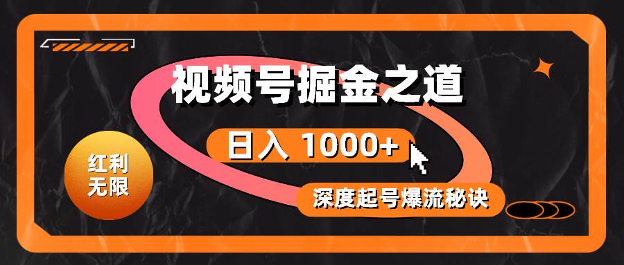（10857期）红利无限！视频号掘金之道，深度解析起号爆流秘诀，轻松实现日入 1000+！-云商网创