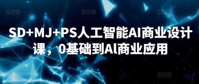 SD+MJ+PS人工智能AI商业设计课，0基础到Al商业应用-云商网创